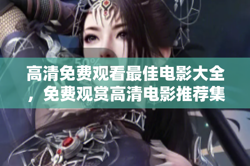 高清免费观看最佳电影大全，免费观赏高清电影推荐集锦