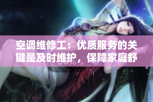 空调维修工：优质服务的关键是及时维护，保障家庭舒适度