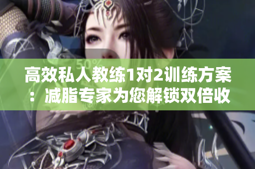 高效私人教练1对2训练方案：减脂专家为您解锁双倍收益
