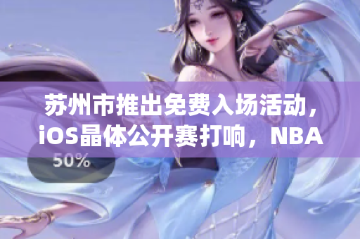 苏州市推出免费入场活动，iOS晶体公开赛打响，NBA球迷狂欢(1)