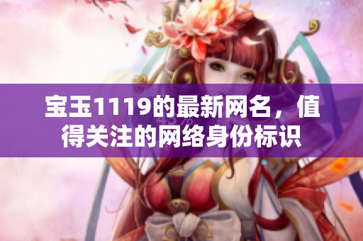 宝玉1119的最新网名，值得关注的网络身份标识