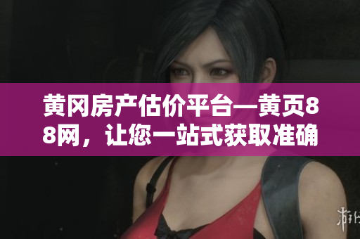 黄冈房产估价平台―黄页88网，让您一站式获取准确房价！