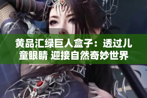 黄品汇绿巨人盒子：透过儿童眼睛 迎接自然奇妙世界