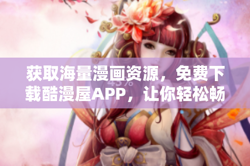 获取海量漫画资源，免费下载酷漫屋APP，让你轻松畅享阅读乐趣！