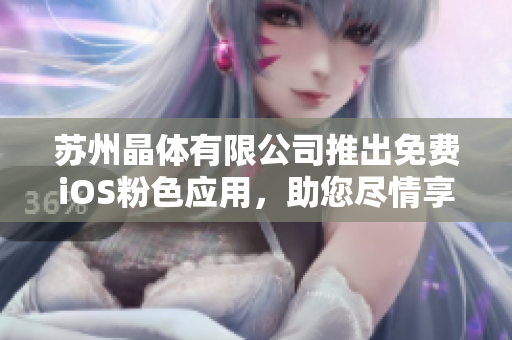 苏州晶体有限公司推出免费iOS粉色应用，助您尽情享受时尚体验