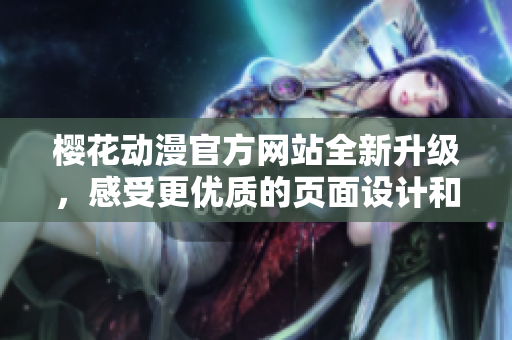 樱花动漫官方网站全新升级，感受更优质的页面设计和更多动漫资讯！