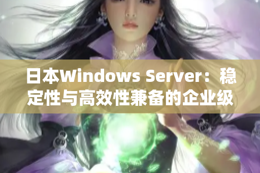 日本Windows Server：稳定性与高效性兼备的企业级操作系统