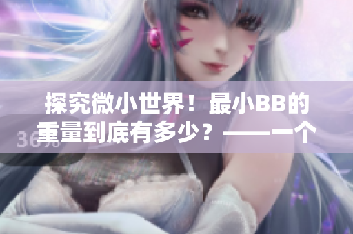 探究微小世界！最小BB的重量到底有多少？——一个编辑的思考