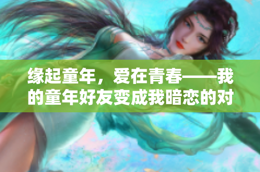 缘起童年，爱在青春——我的童年好友变成我暗恋的对象