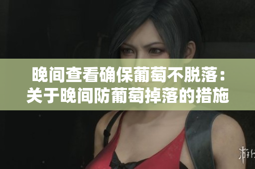 晚间查看确保葡萄不脱落：关于晚间防葡萄掉落的措施