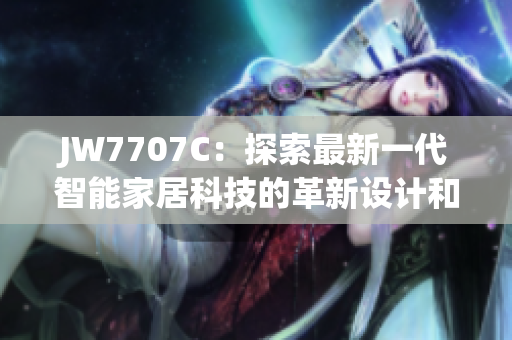 JW7707C：探索最新一代智能家居科技的革新设计和功能潜力