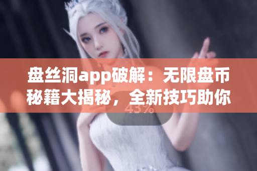 盘丝洞app破解：无限盘币秘籍大揭秘，全新技巧助你畅享资源无限制(1)