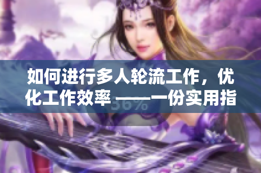 如何进行多人轮流工作，优化工作效率 ——一份实用指南