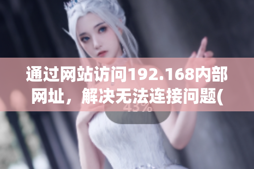 通过网站访问192.168内部网址，解决无法连接问题(1)