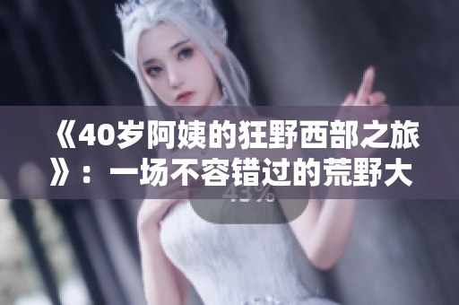 《40岁阿姨的狂野西部之旅》：一场不容错过的荒野大镖客之旅