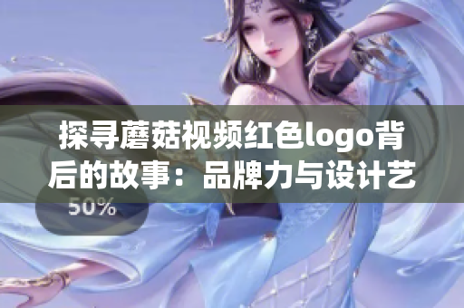 探寻蘑菇视频红色logo背后的故事：品牌力与设计艺术的完美结合
