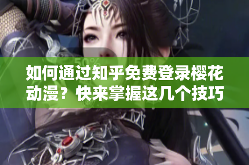 如何通过知乎免费登录樱花动漫？快来掌握这几个技巧吧！