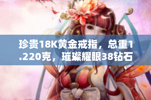 珍贵18K黄金戒指，总重1.220克，璀璨耀眼38钻石