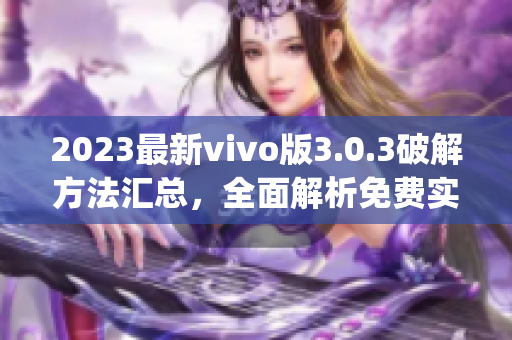 2023最新vivo版3.0.3破解方法汇总，全面解析免费实用技巧(1)