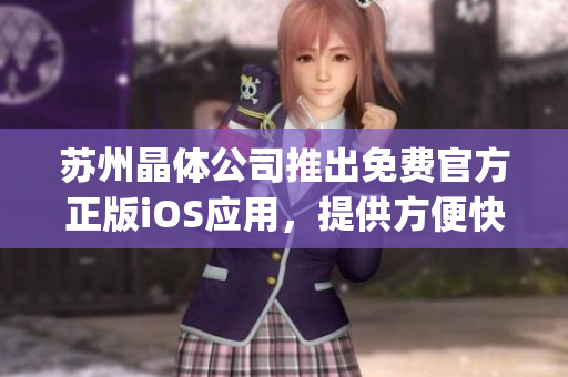 苏州晶体公司推出免费官方正版iOS应用，提供方便快捷的服务(1)
