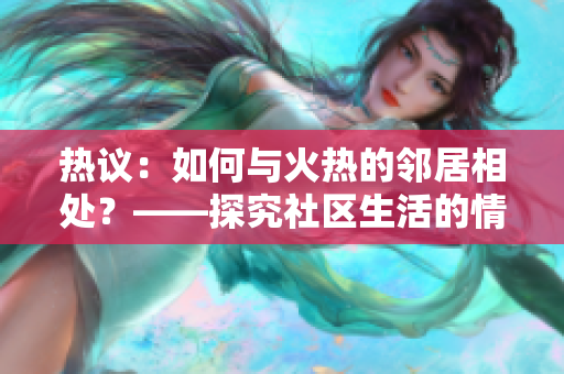 热议：如何与火热的邻居相处？——探究社区生活的情感维度