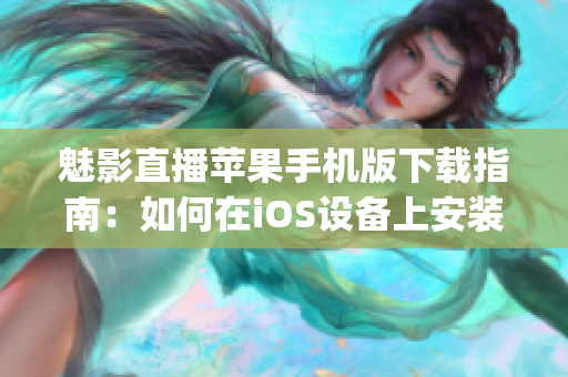 魅影直播苹果手机版下载指南：如何在iOS设备上安装魅影直播？(1)