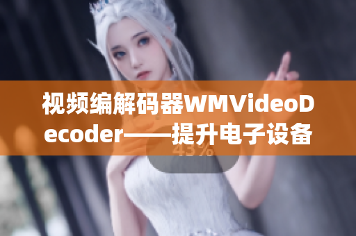 视频编解码器WMVideoDecoder——提升电子设备的影音处理性能(1)