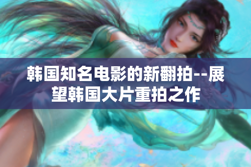 韩国知名电影的新翻拍--展望韩国大片重拍之作