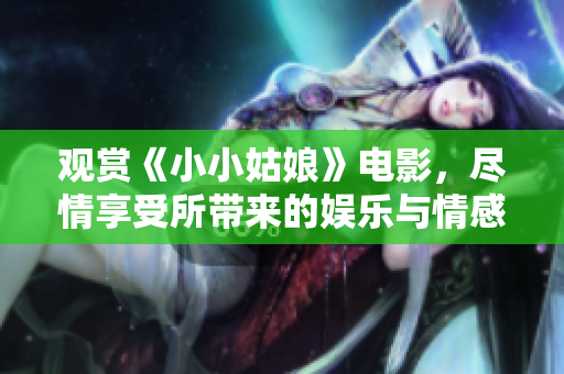 观赏《小小姑娘》电影，尽情享受所带来的娱乐与情感共鸣