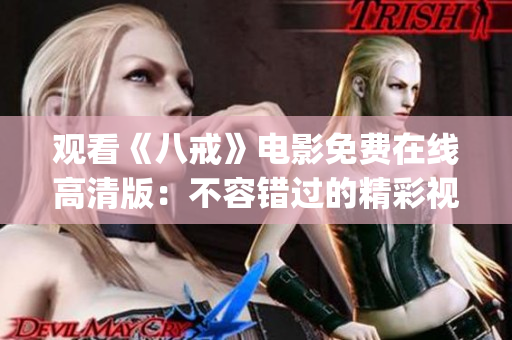 观看《八戒》电影免费在线高清版：不容错过的精彩视听体验(1)