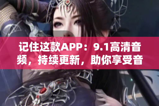记住这款APP:9.1高清音频,持续更新,助你享受音乐之旅 记住这款APP:9.1高清音频,持续更新,助你享受音乐之旅