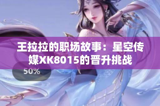 王拉拉的职场故事：星空传媒XK8015的晋升挑战