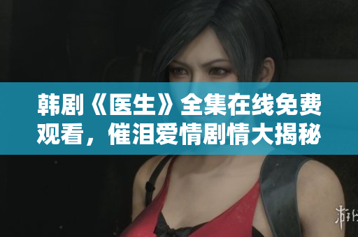 韩剧《医生》全集在线免费观看，催泪爱情剧情大揭秘