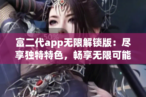 富二代app无限解锁版：尽享独特特色，畅享无限可能