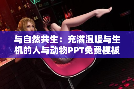 与自然共生：充满温暖与生机的人与动物PPT免费模板分享