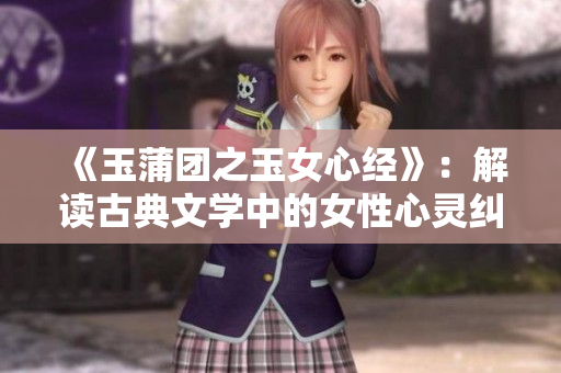 《玉蒲团之玉女心经》：解读古典文学中的女性心灵纠葛