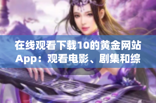 在线观看下载10的黄金网站App：观看电影、剧集和综艺