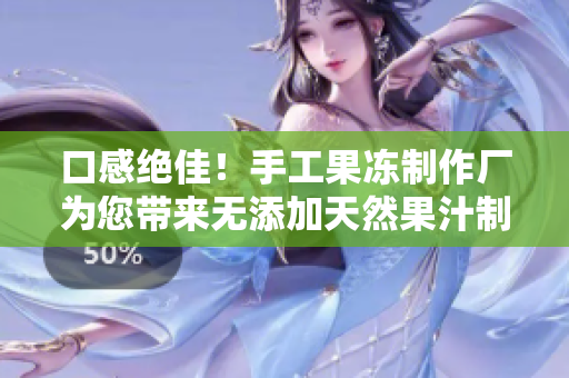 口感绝佳！手工果冻制作厂为您带来无添加天然果汁制品