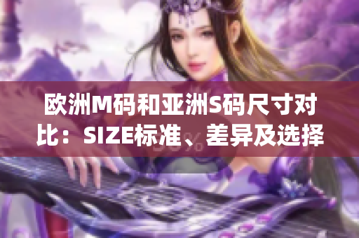 欧洲M码和亚洲S码尺寸对比：SIZE标准、差异及选择技巧(1)