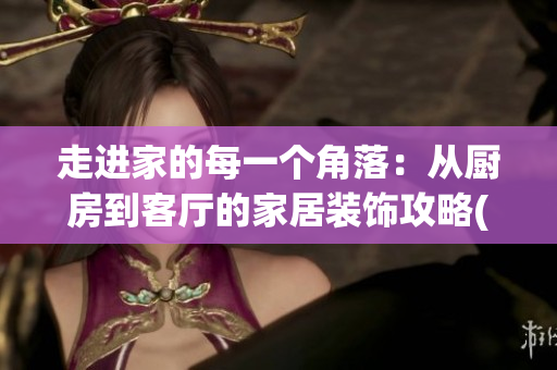 走进家的每一个角落：从厨房到客厅的家居装饰攻略(1)