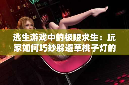 逃生游戏中的极限求生：玩家如何巧妙躲避草桃子灯的致命攻击