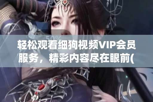 轻松观看细狗视频VIP会员服务，精彩内容尽在眼前(1)