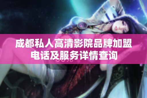 成都私人高清影院品牌加盟电话及服务详情查询 成都私人高清影院品牌加盟电话及服务详情查询