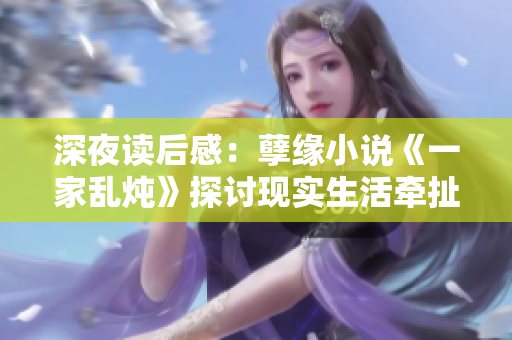 深夜读后感：孽缘小说《一家乱炖》探讨现实生活牵扯情感的错综复杂