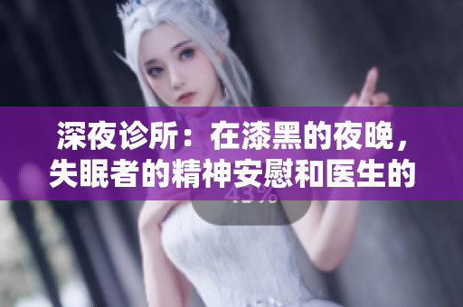 深夜诊所：在漆黑的夜晚，失眠者的精神安慰和医生的良心救治
