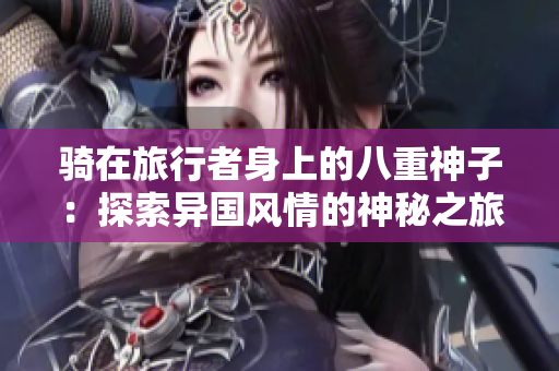 骑在旅行者身上的八重神子：探索异国风情的神秘之旅