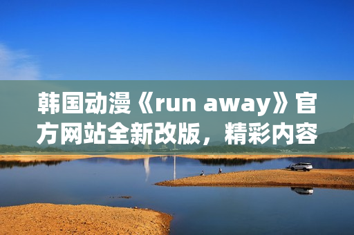 韩国动漫《run away》官方网站全新改版，精彩内容等你探索(1)