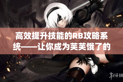 高效提升技能的RB攻略系统——让你成为芙芙饿了的高手(1)