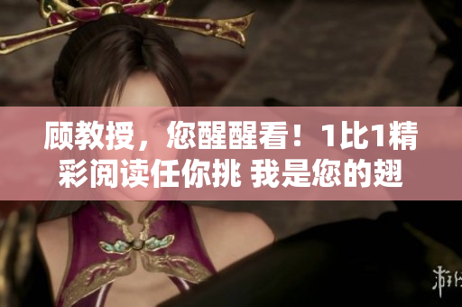 顾教授，您醒醒看！1比1精彩阅读任你挑 我是您的翅膀
