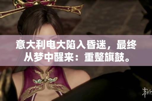 意大利电大陷入昏迷，最终从梦中醒来：重整旗鼓。